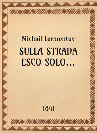 Michail Lermontov, Sulla strada esco solo..., 1841 - OpeRus La letteratura russa attraverso le opere