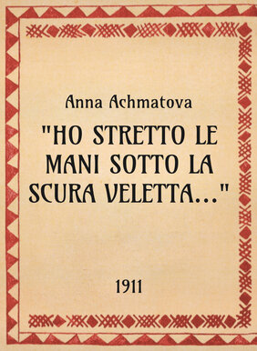 Anna Achmatova - Ho stretto le mani sotto la nera veletta - 1911 - OpeRus La letteratura russa attraverso le opere